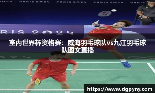 室内世界杯资格赛：威海羽毛球队vs九江羽毛球队图文直播