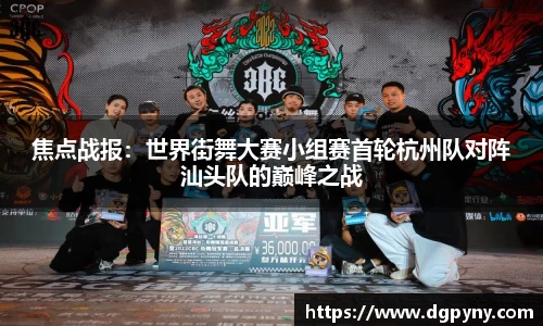 焦点战报：世界街舞大赛小组赛首轮杭州队对阵汕头队的巅峰之战