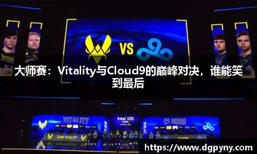 大师赛：Vitality与Cloud9的巅峰对决，谁能笑到最后