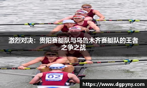 激烈对决：贵阳赛艇队与乌鲁木齐赛艇队的王者之争之战