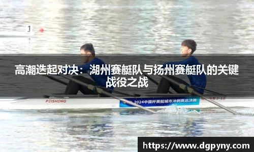 高潮迭起对决：湖州赛艇队与扬州赛艇队的关键战役之战