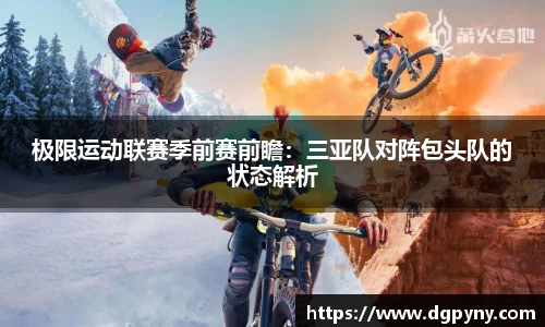 极限运动联赛季前赛前瞻：三亚队对阵包头队的状态解析
