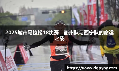 2025城市马拉松18决赛：衢州队与西宁队的命运之战