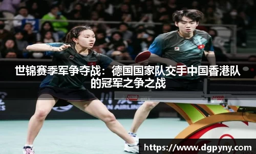 世锦赛季军争夺战：德国国家队交手中国香港队的冠军之争之战