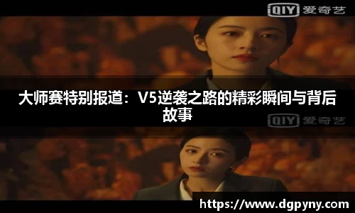 大师赛特别报道：V5逆袭之路的精彩瞬间与背后故事