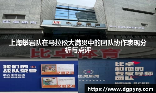 上海攀岩队在马拉松大满贯中的团队协作表现分析与点评