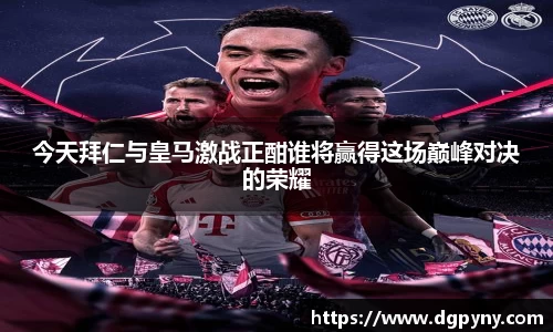 今天拜仁与皇马激战正酣谁将赢得这场巅峰对决的荣耀