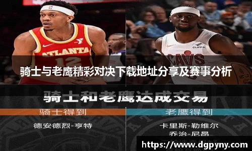 骑士与老鹰精彩对决下载地址分享及赛事分析