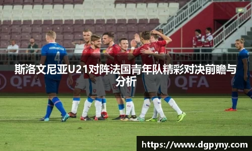 斯洛文尼亚U21对阵法国青年队精彩对决前瞻与分析